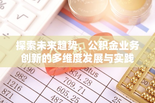 武都探索未来趋势，公积金业务创新的多维度发展与实践