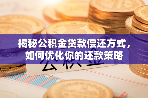 武都揭秘公积金贷款偿还方式，如何优化你的还款策略