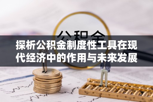 武都探析公积金制度性工具在现代经济中的作用与未来发展趋势