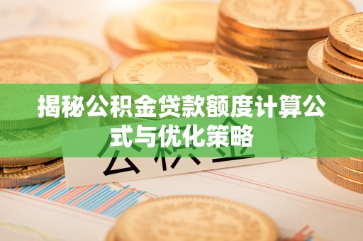 武都揭秘公积金贷款额度计算公式与优化策略