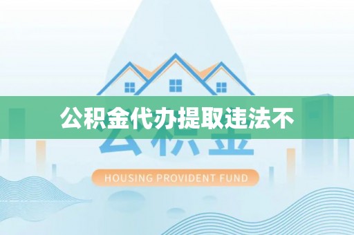 武都公积金代办提取违法不