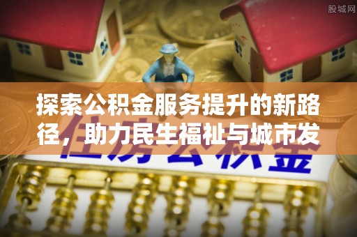 武都探索公积金服务提升的新路径，助力民生福祉与城市发展