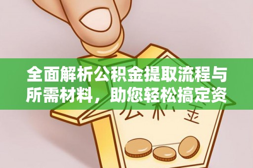 武都全面解析公积金提取流程与所需材料，助您轻松搞定资金提取