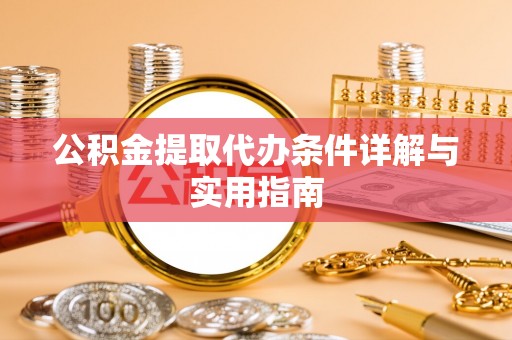 武都公积金提取代办条件详解与实用指南
