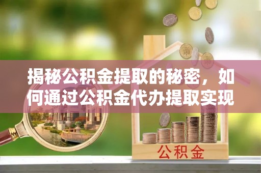 武都揭秘公积金提取的秘密，如何通过公积金代办提取实现财务自由