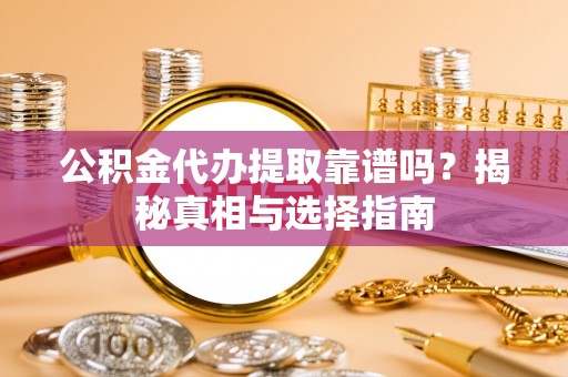 武都公积金代办提取靠谱吗？揭秘真相与选择指南