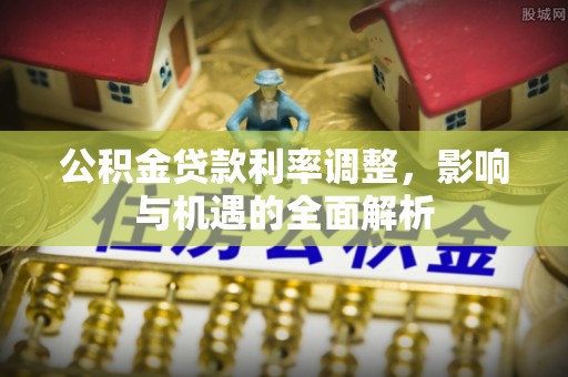 武都公积金贷款利率调整，影响与机遇的全面解析