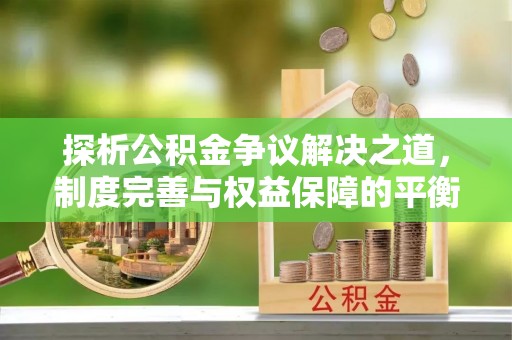 武都探析公积金争议解决之道，制度完善与权益保障的平衡点