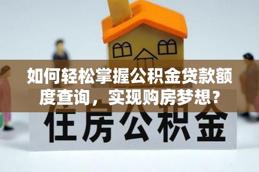 武都如何轻松掌握公积金贷款额度查询，实现购房梦想？