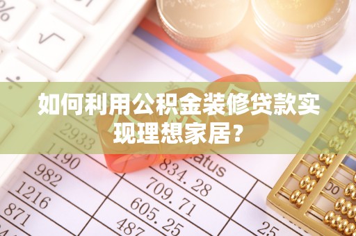 武都如何利用公积金装修贷款实现理想家居？