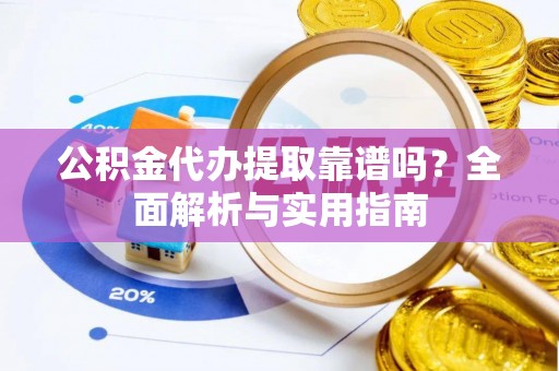 武都公积金代办提取靠谱吗？全面解析与实用指南