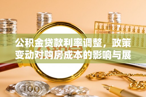 武都公积金贷款利率调整，政策变动对购房成本的影响与展望