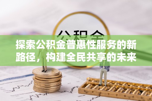 武都探索公积金普惠性服务的新路径，构建全民共享的未来