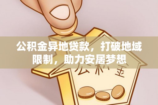 武都公积金异地贷款，打破地域限制，助力安居梦想