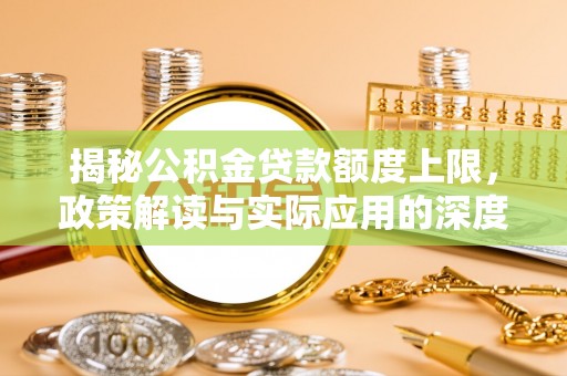 武都揭秘公积金贷款额度上限，政策解读与实际应用的深度分析