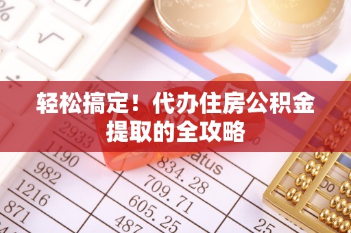 武都轻松搞定！代办住房公积金提取的全攻略