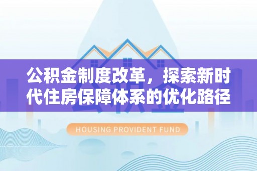 武都公积金制度改革，探索新时代住房保障体系的优化路径
