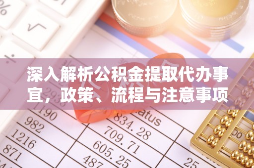 武都深入解析公积金提取代办事宜，政策、流程与注意事项全攻略