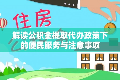 武都解读公积金提取代办政策下的便民服务与注意事项