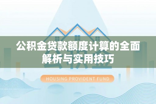 武都公积金贷款额度计算的全面解析与实用技巧