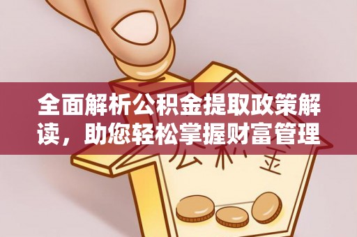 武都全面解析公积金提取政策解读，助您轻松掌握财富管理新方向