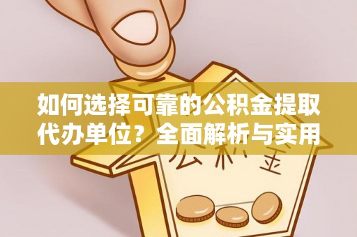武都如何选择可靠的公积金提取代办单位？全面解析与实用指南
