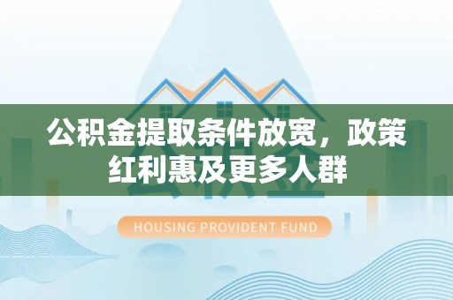 武都公积金提取条件放宽，政策红利惠及更多人群