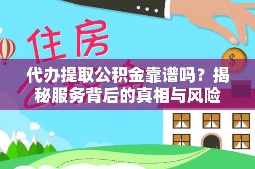 武都代办提取公积金靠谱吗？揭秘服务背后的真相与风险