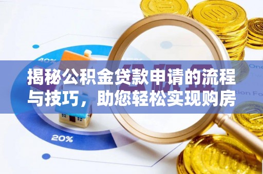 武都揭秘公积金贷款申请的流程与技巧，助您轻松实现购房梦
