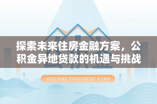 武都探索未来住房金融方案，公积金异地贷款的机遇与挑战
