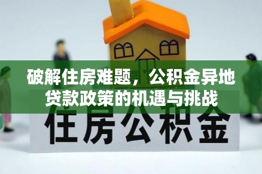 武都破解住房难题，公积金异地贷款政策的机遇与挑战