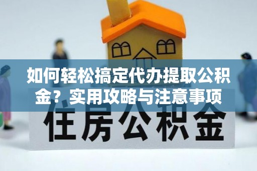 武都如何轻松搞定代办提取公积金？实用攻略与注意事项