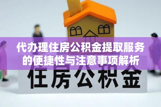 武都代办理住房公积金提取服务的便捷性与注意事项解析