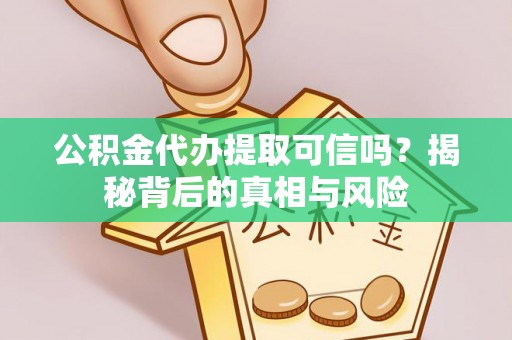 武都公积金代办提取可信吗？揭秘背后的真相与风险