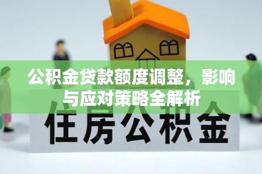 武都公积金贷款额度调整，影响与应对策略全解析