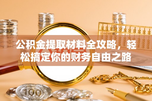 武都公积金提取材料全攻略，轻松搞定你的财务自由之路