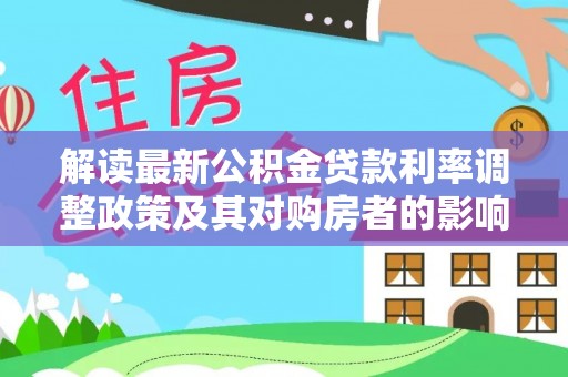 武都解读最新公积金贷款利率调整政策及其对购房者的影响