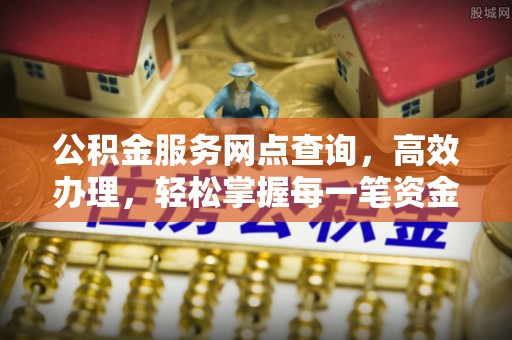 武都公积金服务网点查询，高效办理，轻松掌握每一笔资金动态