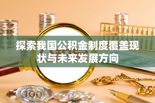 武都探索我国公积金制度覆盖现状与未来发展方向