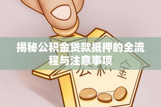 武都揭秘公积金贷款抵押的全流程与注意事项