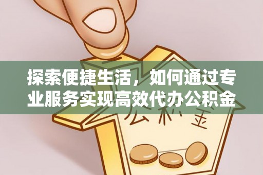 武都探索便捷生活，如何通过专业服务实现高效代办公积金提取