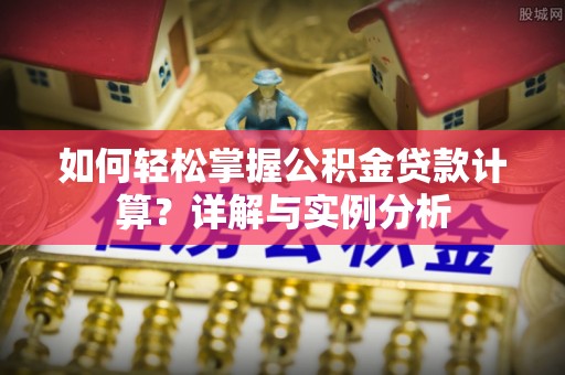武都如何轻松掌握公积金贷款计算？详解与实例分析