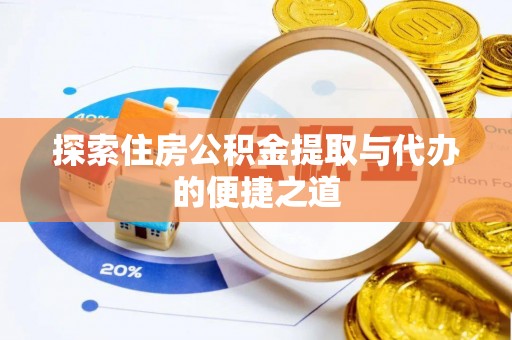 武都探索住房公积金提取与代办的便捷之道