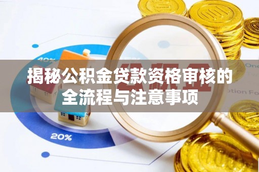 武都揭秘公积金贷款资格审核的全流程与注意事项