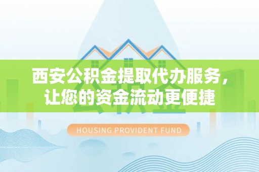 武都西安公积金提取代办服务，让您的资金流动更便捷