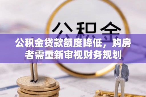 武都公积金贷款额度降低，购房者需重新审视财务规划