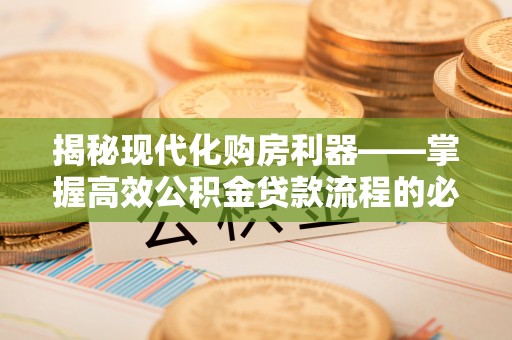 武都揭秘现代化购房利器——掌握高效公积金贷款流程的必备指南