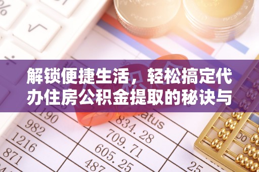武都解锁便捷生活，轻松搞定代办住房公积金提取的秘诀与技巧