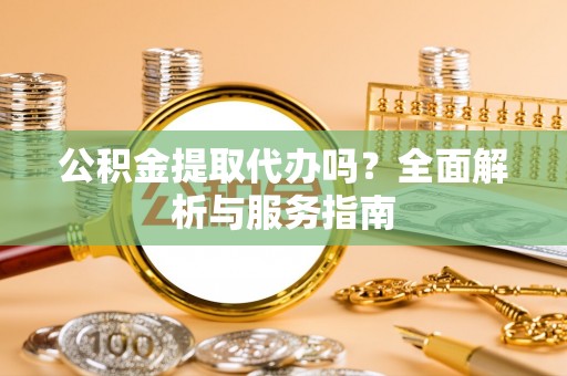 武都公积金提取代办吗？全面解析与服务指南