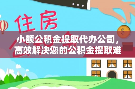 武都小额公积金提取代办公司，高效解决您的公积金提取难题